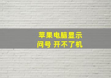 苹果电脑显示问号 开不了机